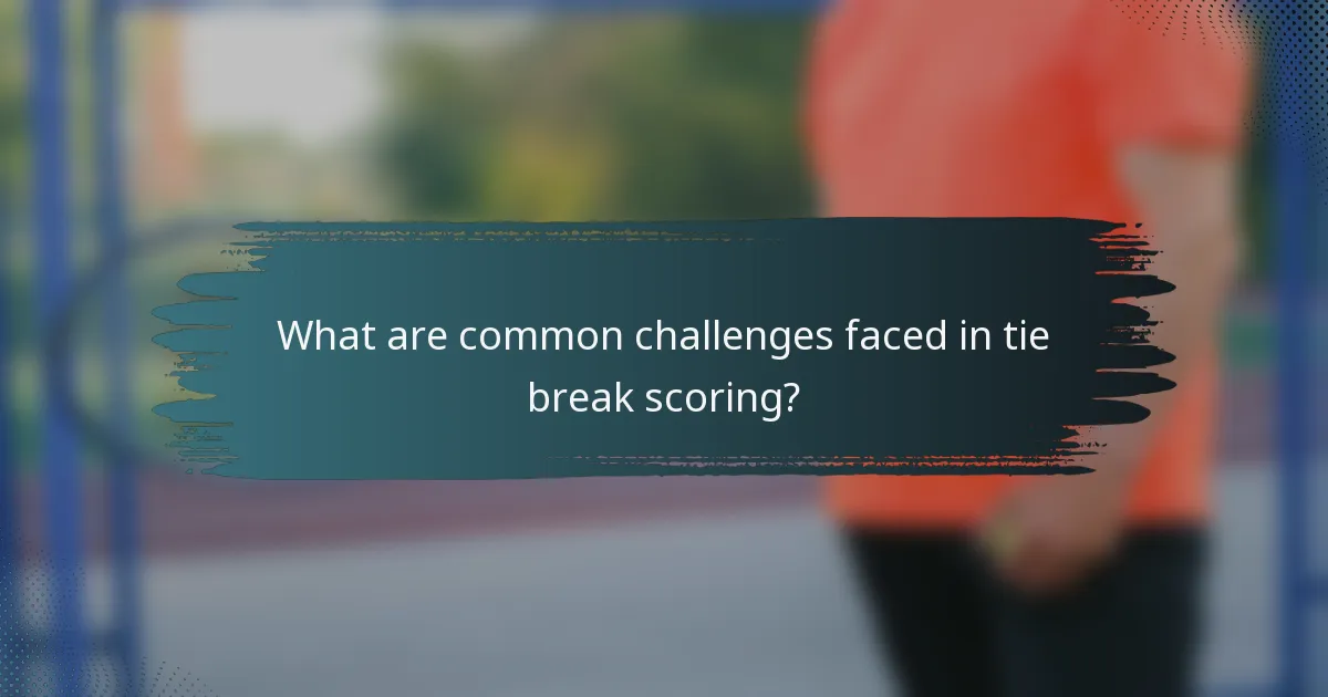 What are common challenges faced in tie break scoring?