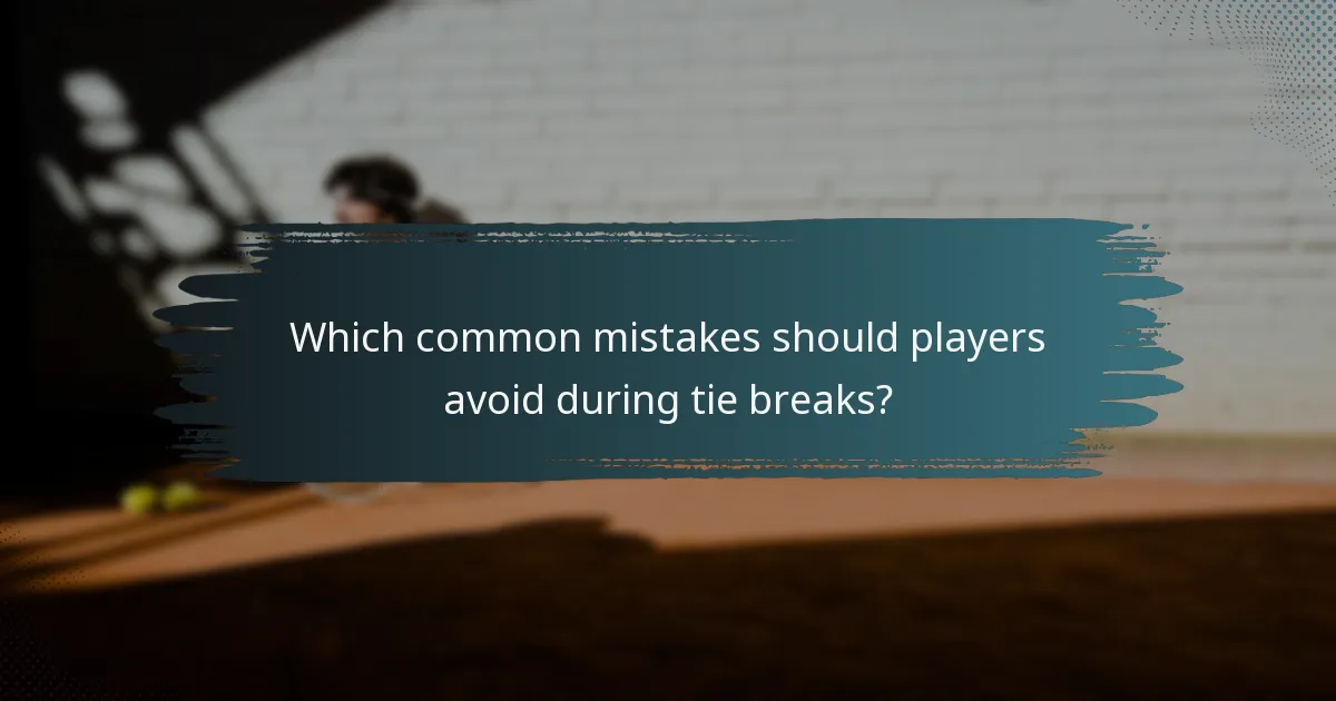 Which common mistakes should players avoid during tie breaks?